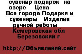 сувенир-подарок “на озере“ › Цена ­ 1 250 - Все города Подарки и сувениры » Изделия ручной работы   . Кемеровская обл.,Березовский г.